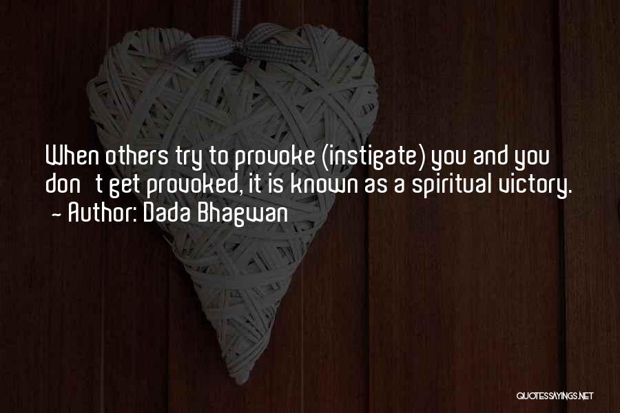 Dada Bhagwan Quotes: When Others Try To Provoke (instigate) You And You Don't Get Provoked, It Is Known As A Spiritual Victory.