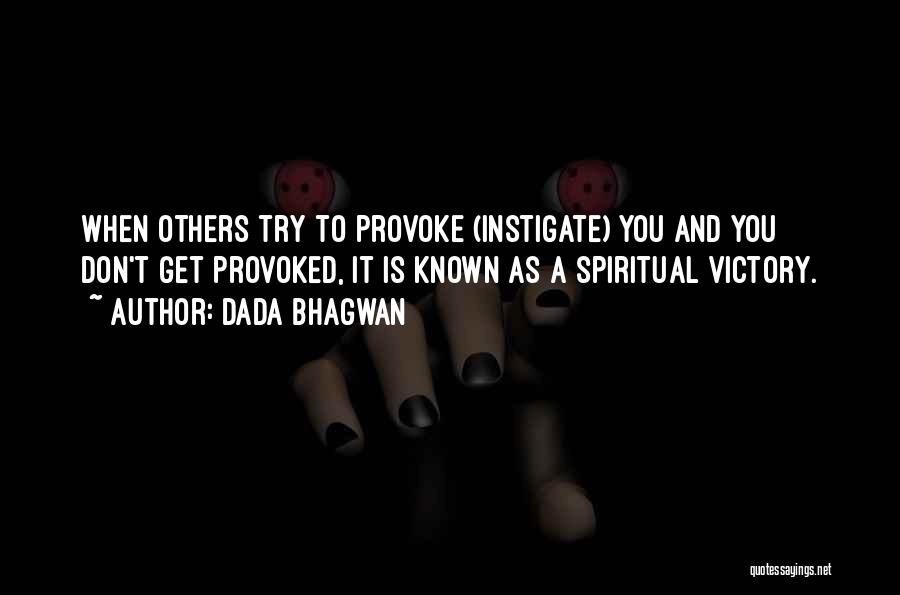 Dada Bhagwan Quotes: When Others Try To Provoke (instigate) You And You Don't Get Provoked, It Is Known As A Spiritual Victory.