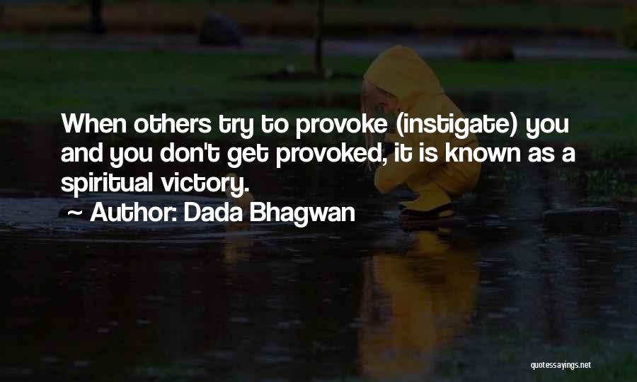 Dada Bhagwan Quotes: When Others Try To Provoke (instigate) You And You Don't Get Provoked, It Is Known As A Spiritual Victory.