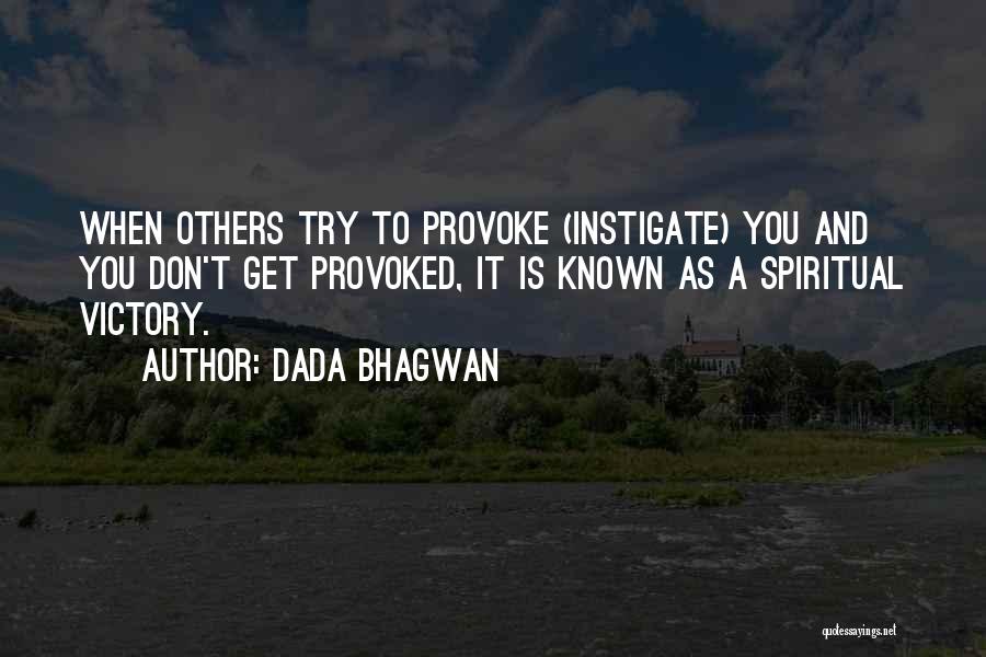Dada Bhagwan Quotes: When Others Try To Provoke (instigate) You And You Don't Get Provoked, It Is Known As A Spiritual Victory.