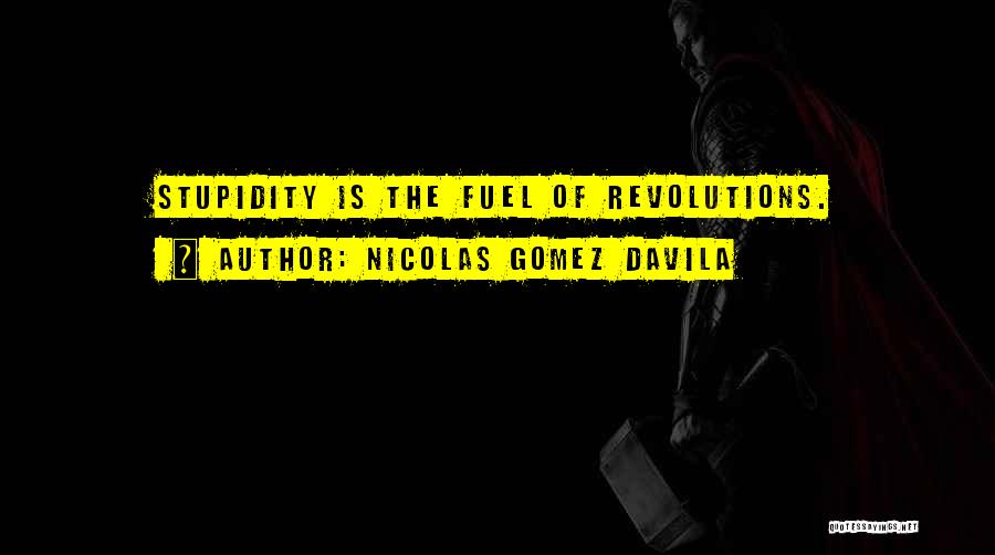 Nicolas Gomez Davila Quotes: Stupidity Is The Fuel Of Revolutions.
