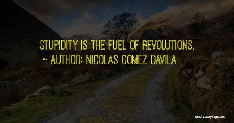 Nicolas Gomez Davila Quotes: Stupidity Is The Fuel Of Revolutions.