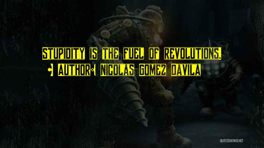 Nicolas Gomez Davila Quotes: Stupidity Is The Fuel Of Revolutions.