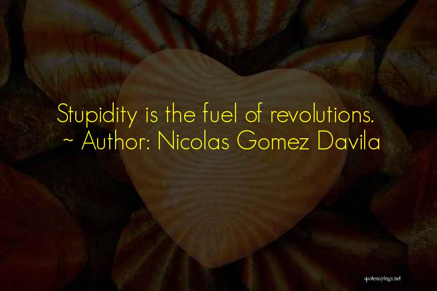 Nicolas Gomez Davila Quotes: Stupidity Is The Fuel Of Revolutions.