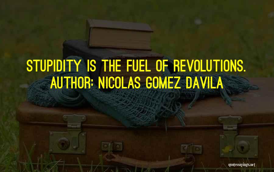 Nicolas Gomez Davila Quotes: Stupidity Is The Fuel Of Revolutions.