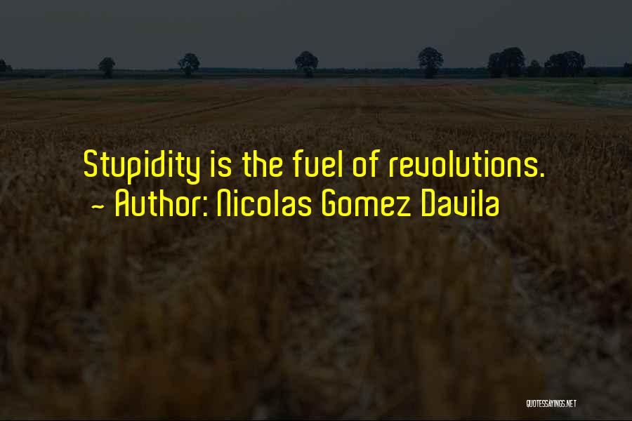 Nicolas Gomez Davila Quotes: Stupidity Is The Fuel Of Revolutions.