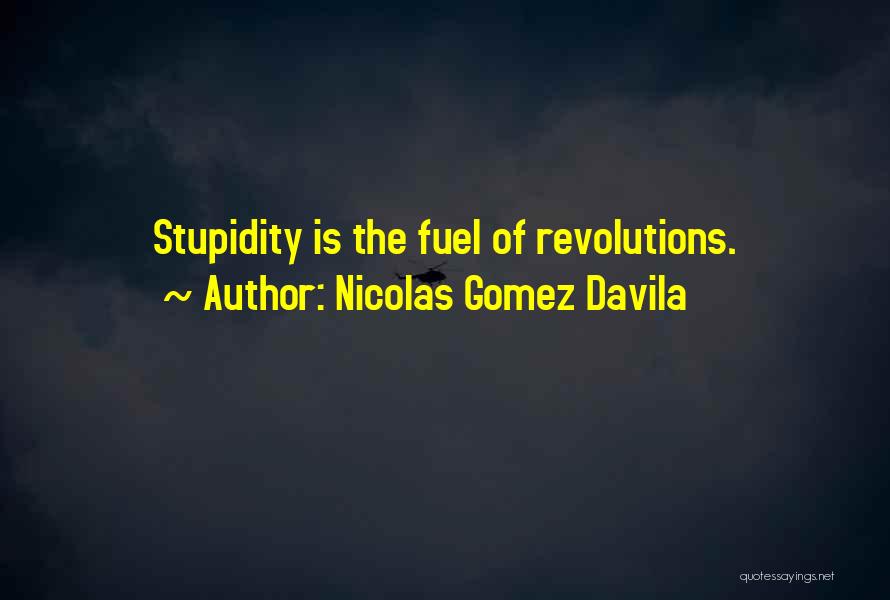 Nicolas Gomez Davila Quotes: Stupidity Is The Fuel Of Revolutions.