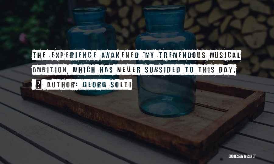 Georg Solti Quotes: The Experience Awakened 'my Tremendous Musical Ambition, Which Has Never Subsided To This Day.