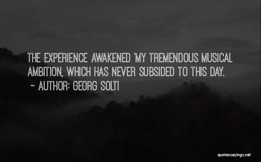Georg Solti Quotes: The Experience Awakened 'my Tremendous Musical Ambition, Which Has Never Subsided To This Day.