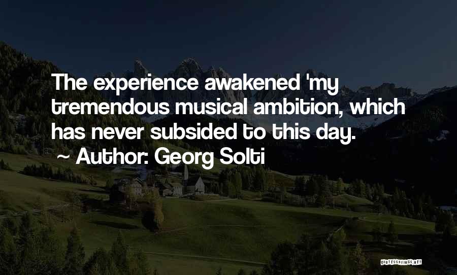 Georg Solti Quotes: The Experience Awakened 'my Tremendous Musical Ambition, Which Has Never Subsided To This Day.