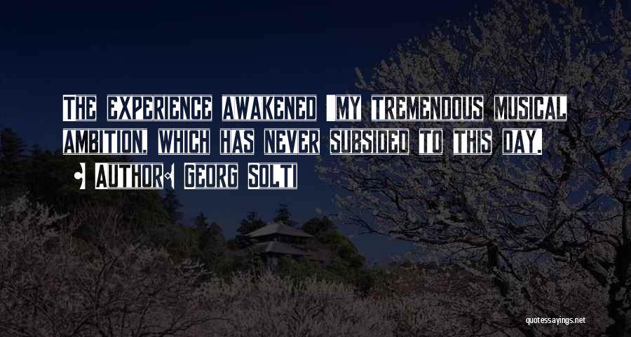 Georg Solti Quotes: The Experience Awakened 'my Tremendous Musical Ambition, Which Has Never Subsided To This Day.