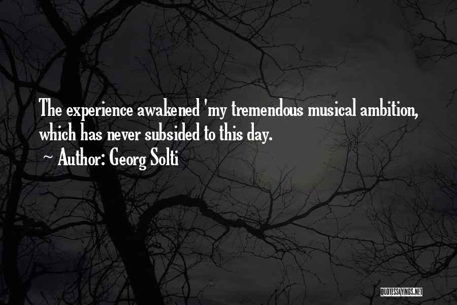 Georg Solti Quotes: The Experience Awakened 'my Tremendous Musical Ambition, Which Has Never Subsided To This Day.