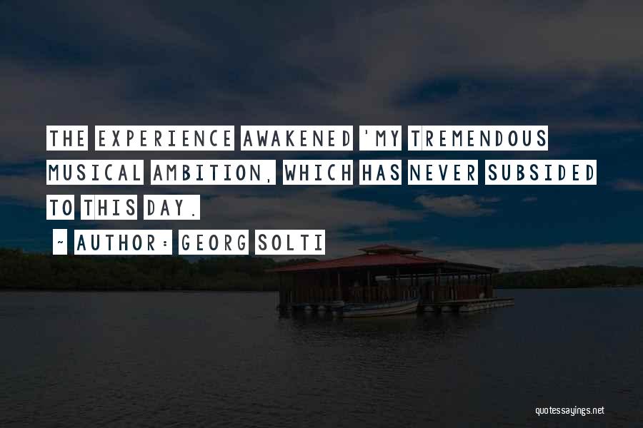 Georg Solti Quotes: The Experience Awakened 'my Tremendous Musical Ambition, Which Has Never Subsided To This Day.