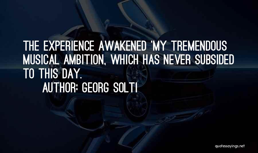Georg Solti Quotes: The Experience Awakened 'my Tremendous Musical Ambition, Which Has Never Subsided To This Day.