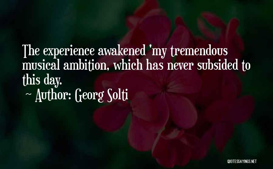 Georg Solti Quotes: The Experience Awakened 'my Tremendous Musical Ambition, Which Has Never Subsided To This Day.