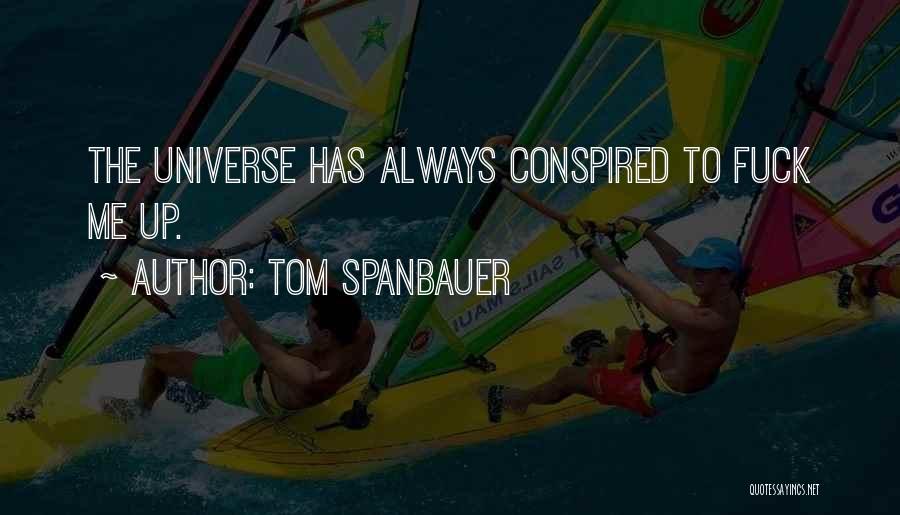 Tom Spanbauer Quotes: The Universe Has Always Conspired To Fuck Me Up.