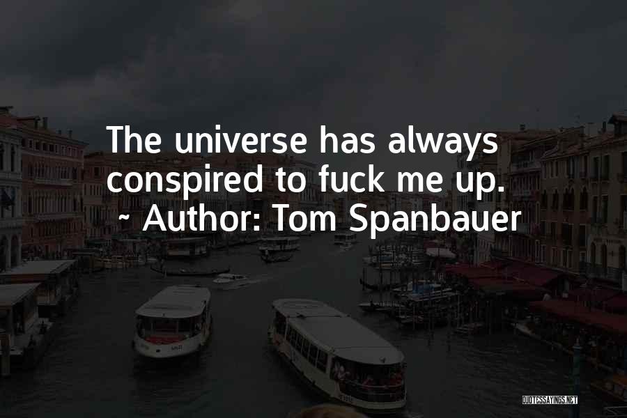 Tom Spanbauer Quotes: The Universe Has Always Conspired To Fuck Me Up.