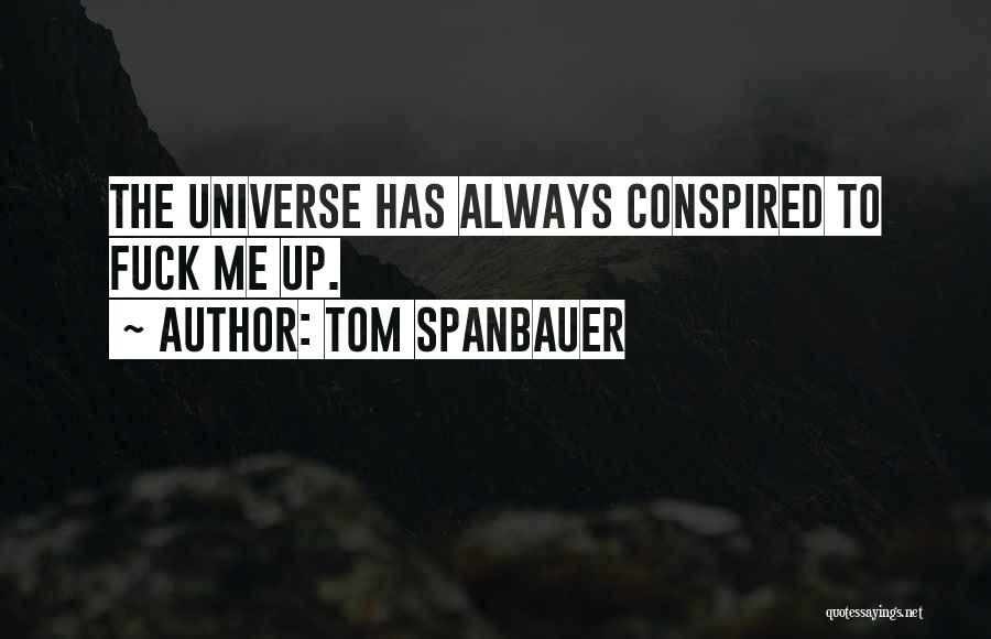 Tom Spanbauer Quotes: The Universe Has Always Conspired To Fuck Me Up.
