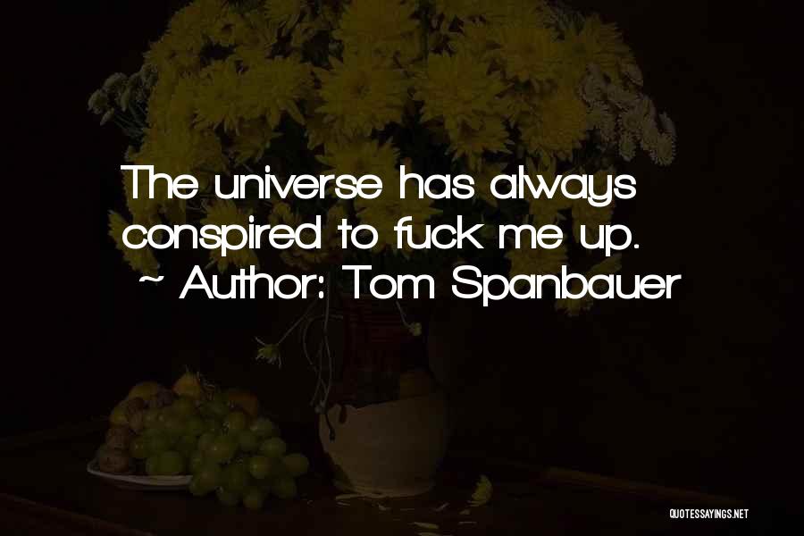 Tom Spanbauer Quotes: The Universe Has Always Conspired To Fuck Me Up.