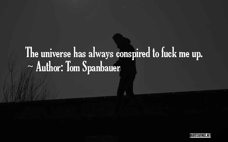 Tom Spanbauer Quotes: The Universe Has Always Conspired To Fuck Me Up.