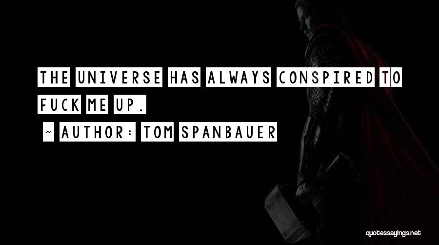 Tom Spanbauer Quotes: The Universe Has Always Conspired To Fuck Me Up.