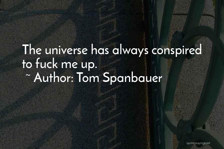 Tom Spanbauer Quotes: The Universe Has Always Conspired To Fuck Me Up.