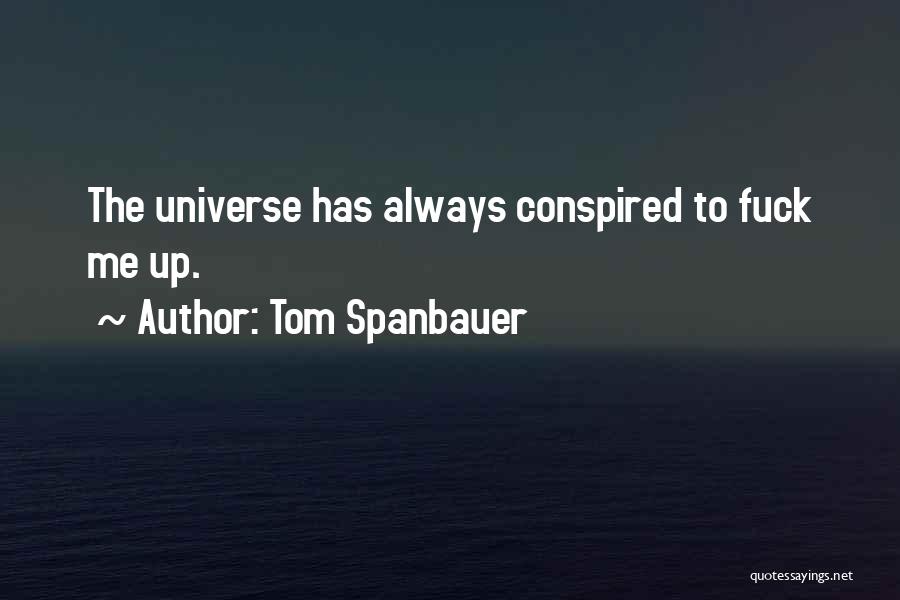 Tom Spanbauer Quotes: The Universe Has Always Conspired To Fuck Me Up.