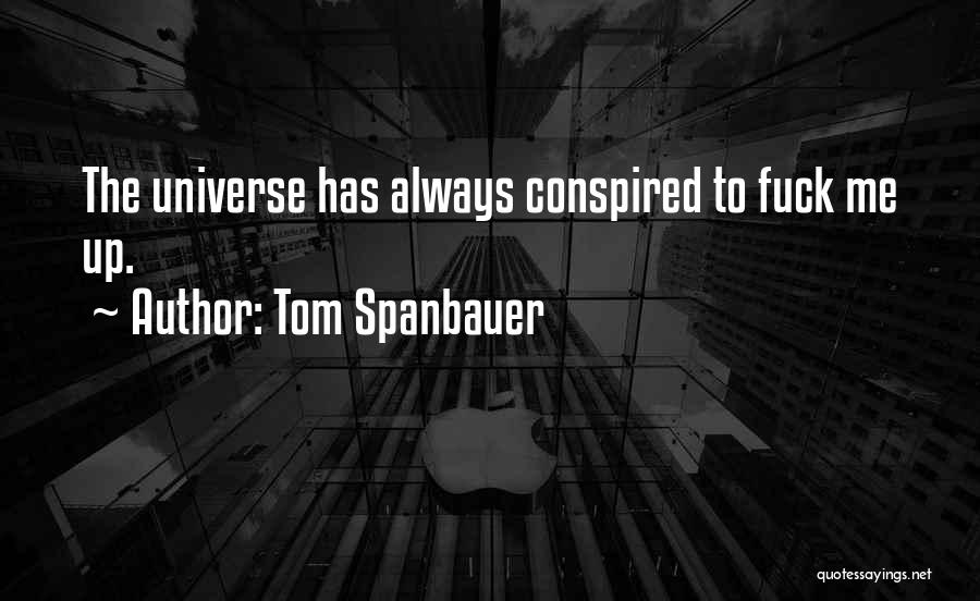 Tom Spanbauer Quotes: The Universe Has Always Conspired To Fuck Me Up.