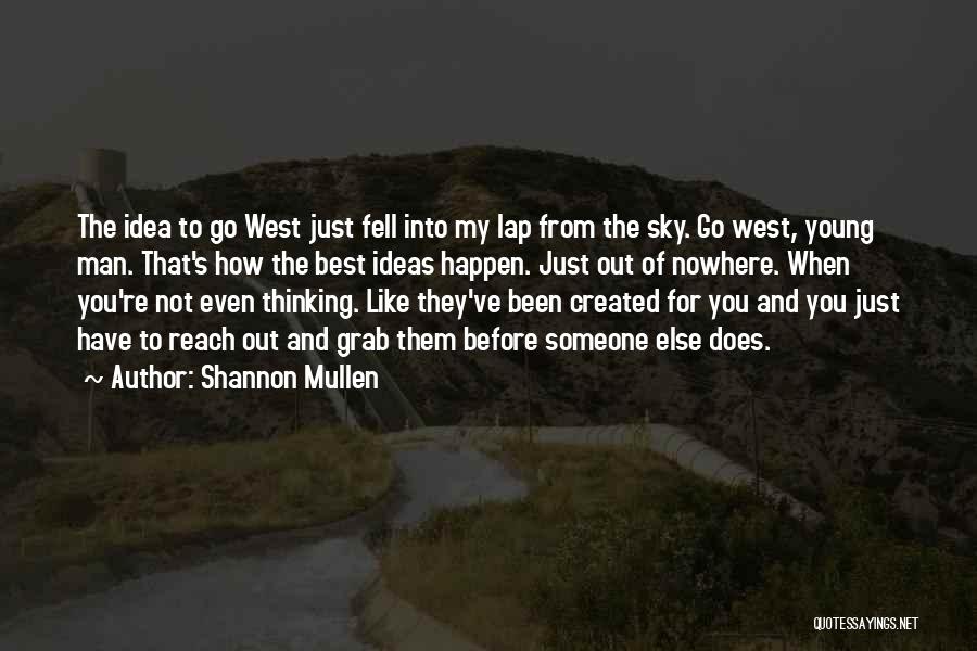 Shannon Mullen Quotes: The Idea To Go West Just Fell Into My Lap From The Sky. Go West, Young Man. That's How The