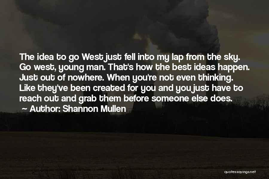 Shannon Mullen Quotes: The Idea To Go West Just Fell Into My Lap From The Sky. Go West, Young Man. That's How The