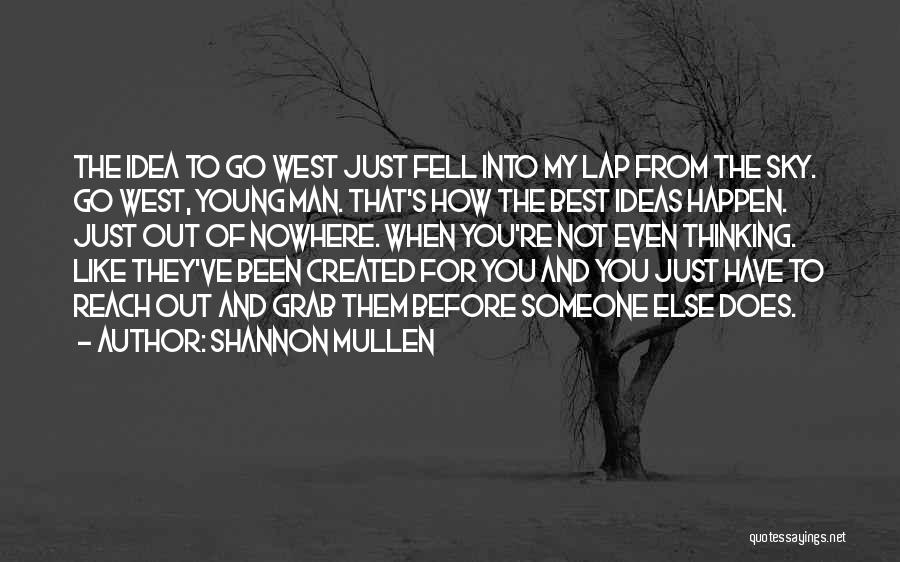 Shannon Mullen Quotes: The Idea To Go West Just Fell Into My Lap From The Sky. Go West, Young Man. That's How The