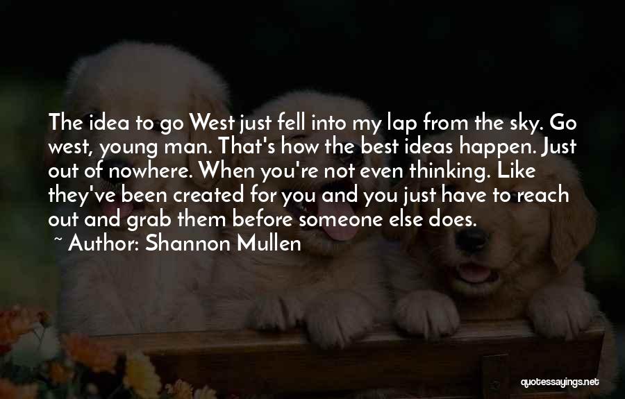 Shannon Mullen Quotes: The Idea To Go West Just Fell Into My Lap From The Sky. Go West, Young Man. That's How The