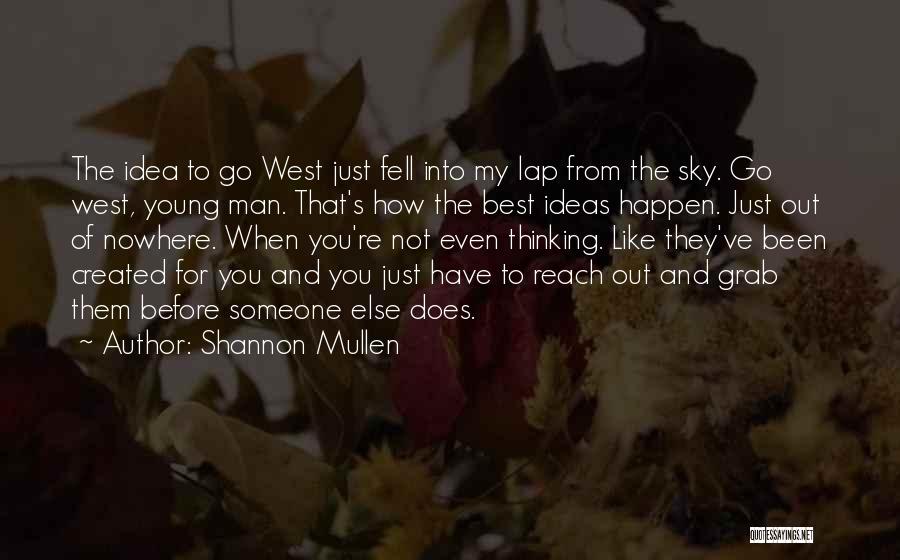 Shannon Mullen Quotes: The Idea To Go West Just Fell Into My Lap From The Sky. Go West, Young Man. That's How The