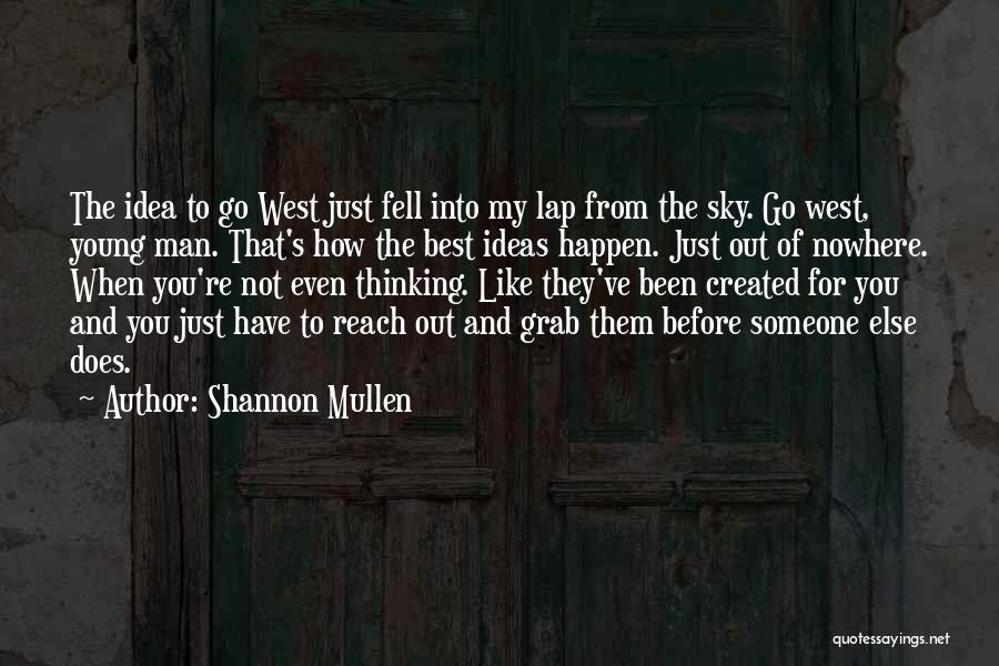 Shannon Mullen Quotes: The Idea To Go West Just Fell Into My Lap From The Sky. Go West, Young Man. That's How The