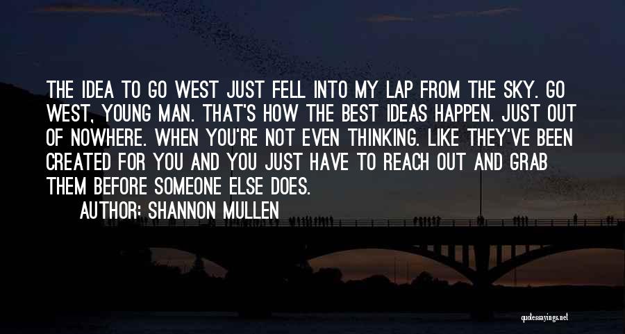 Shannon Mullen Quotes: The Idea To Go West Just Fell Into My Lap From The Sky. Go West, Young Man. That's How The