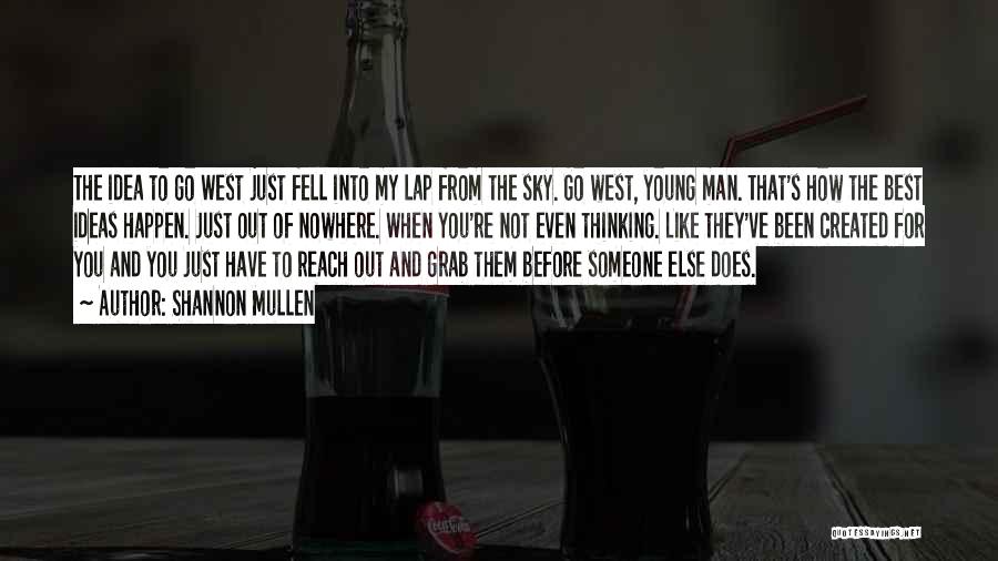 Shannon Mullen Quotes: The Idea To Go West Just Fell Into My Lap From The Sky. Go West, Young Man. That's How The