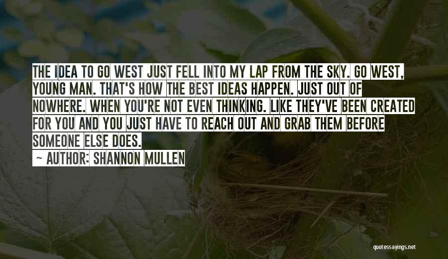 Shannon Mullen Quotes: The Idea To Go West Just Fell Into My Lap From The Sky. Go West, Young Man. That's How The