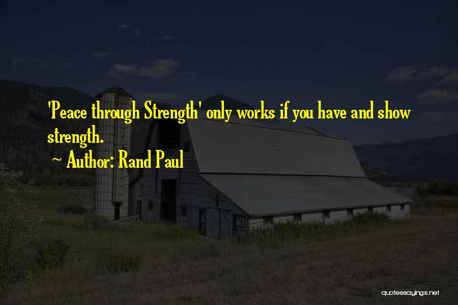 Rand Paul Quotes: 'peace Through Strength' Only Works If You Have And Show Strength.