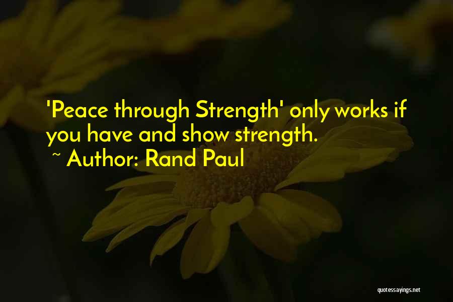 Rand Paul Quotes: 'peace Through Strength' Only Works If You Have And Show Strength.