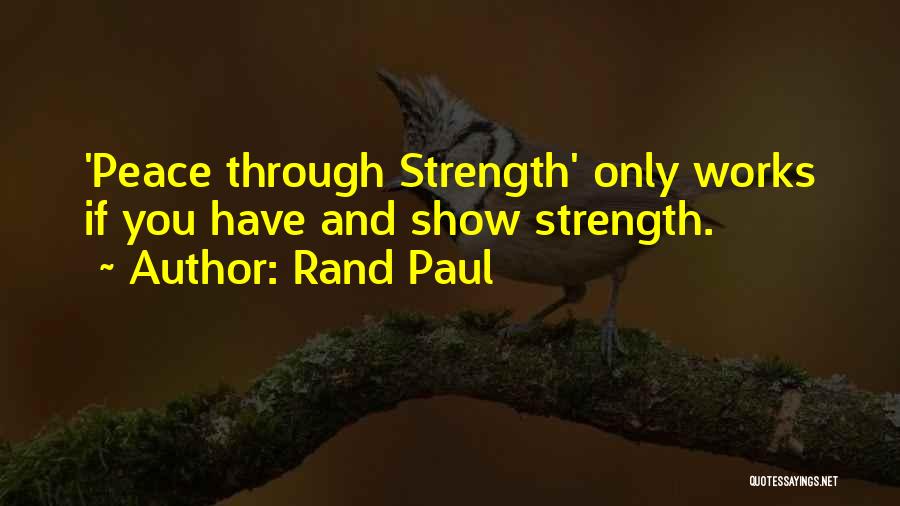 Rand Paul Quotes: 'peace Through Strength' Only Works If You Have And Show Strength.