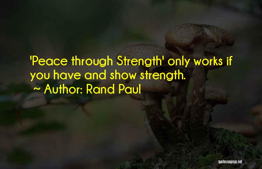 Rand Paul Quotes: 'peace Through Strength' Only Works If You Have And Show Strength.