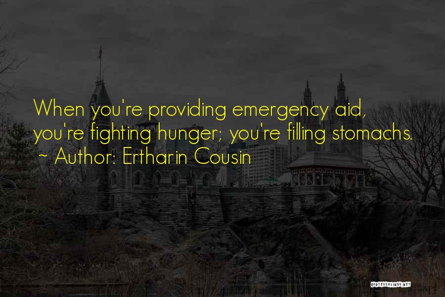 Ertharin Cousin Quotes: When You're Providing Emergency Aid, You're Fighting Hunger; You're Filling Stomachs.