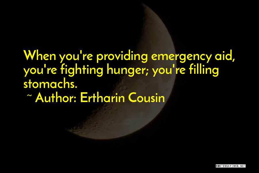 Ertharin Cousin Quotes: When You're Providing Emergency Aid, You're Fighting Hunger; You're Filling Stomachs.