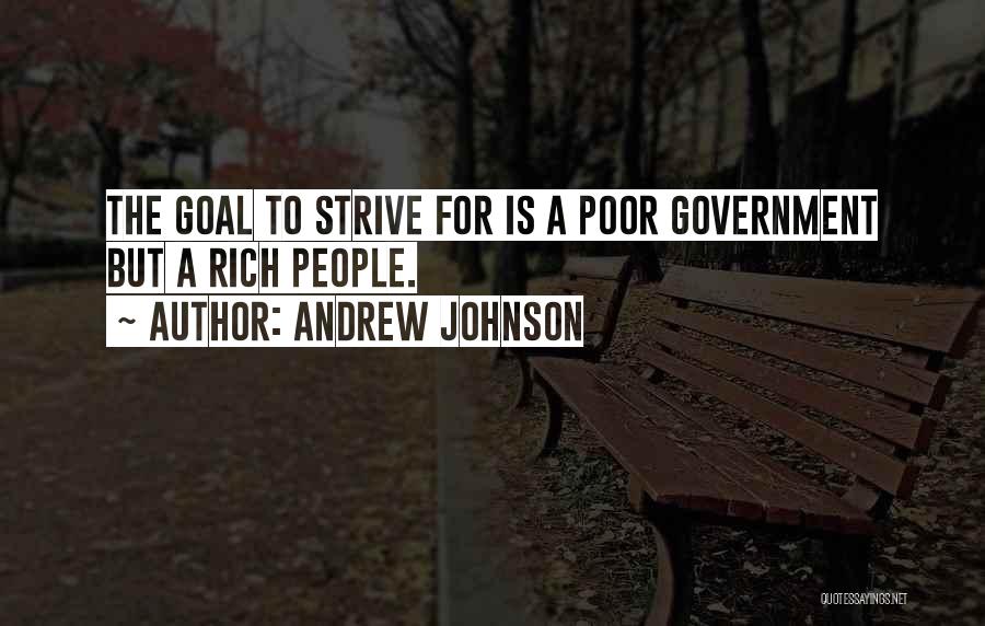 Andrew Johnson Quotes: The Goal To Strive For Is A Poor Government But A Rich People.