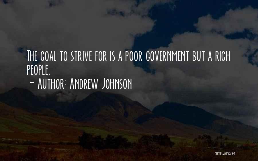 Andrew Johnson Quotes: The Goal To Strive For Is A Poor Government But A Rich People.