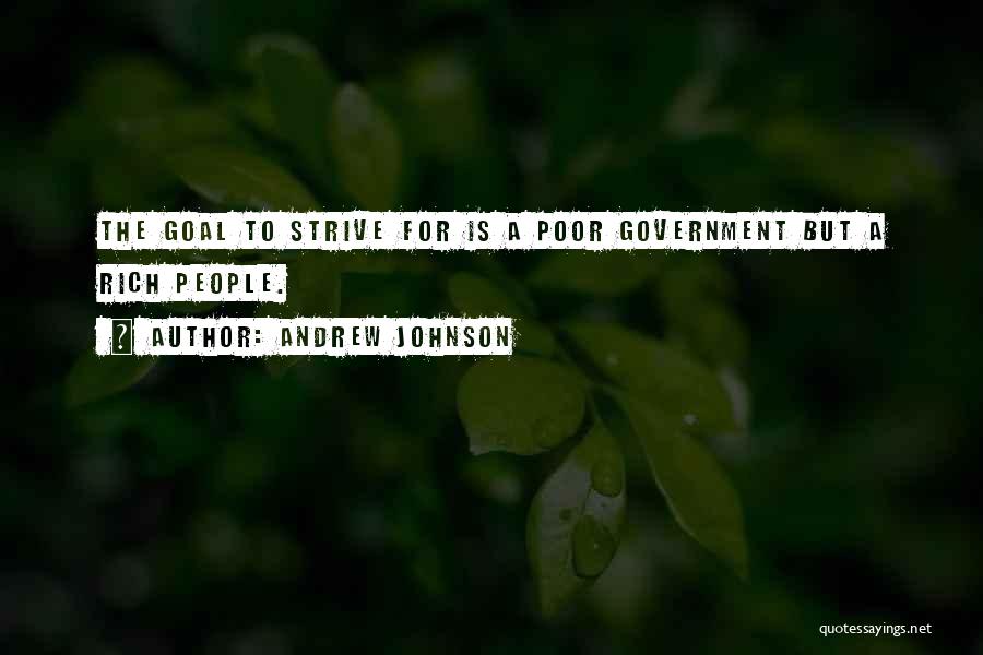 Andrew Johnson Quotes: The Goal To Strive For Is A Poor Government But A Rich People.