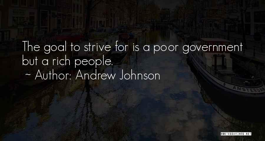 Andrew Johnson Quotes: The Goal To Strive For Is A Poor Government But A Rich People.