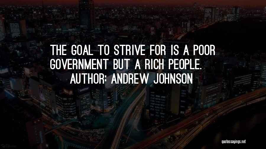 Andrew Johnson Quotes: The Goal To Strive For Is A Poor Government But A Rich People.