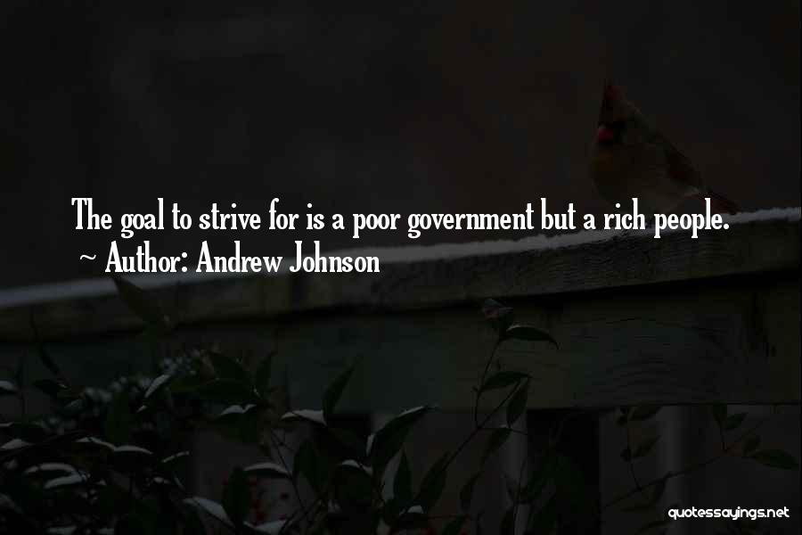 Andrew Johnson Quotes: The Goal To Strive For Is A Poor Government But A Rich People.