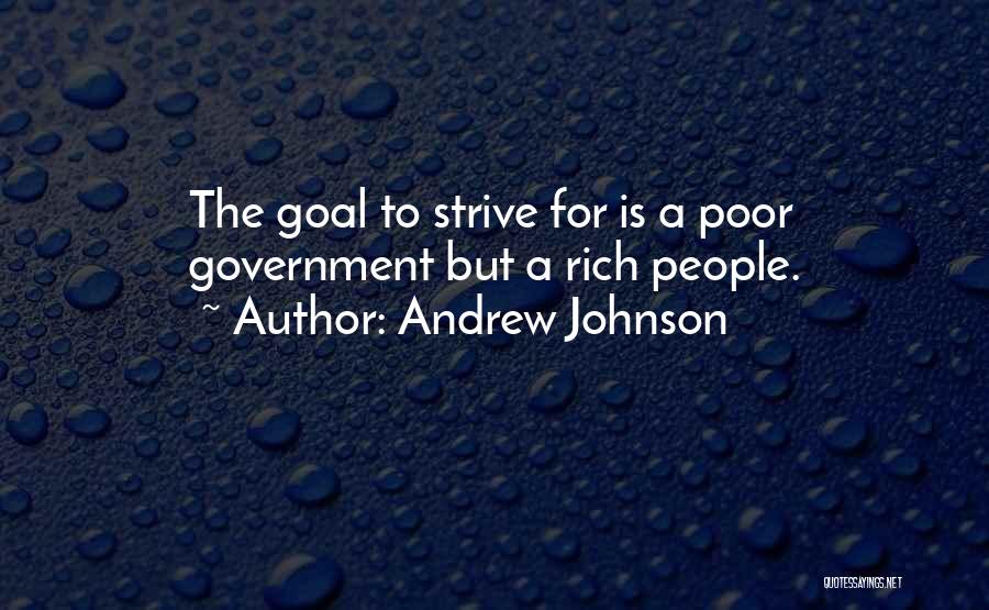 Andrew Johnson Quotes: The Goal To Strive For Is A Poor Government But A Rich People.